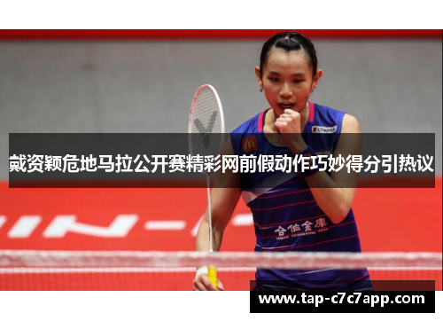 戴资颖危地马拉公开赛精彩网前假动作巧妙得分引热议