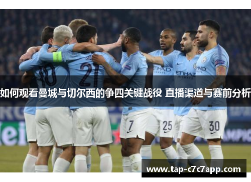 如何观看曼城与切尔西的争四关键战役 直播渠道与赛前分析 如何观看曼城与切尔西的争四关键战役 直播渠道与赛前分析