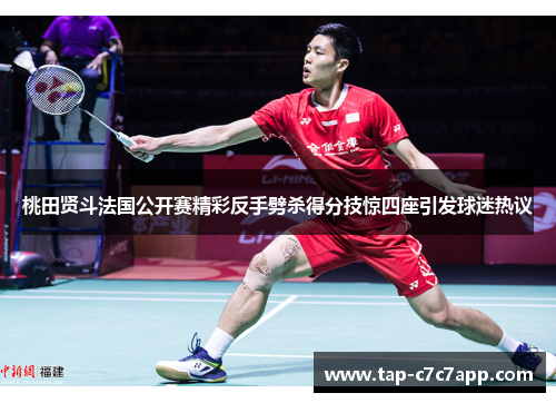 桃田贤斗法国公开赛精彩反手劈杀得分技惊四座引发球迷热议