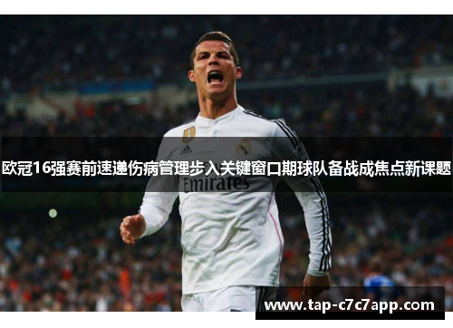 欧冠16强赛前速递伤病管理步入关键窗口期球队备战成焦点新课题